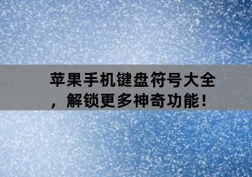 苹果手机键盘符号大全，解锁更多神奇功能！