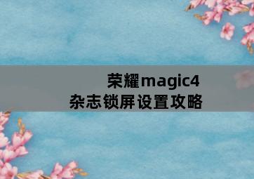 荣耀magic4杂志锁屏设置攻略