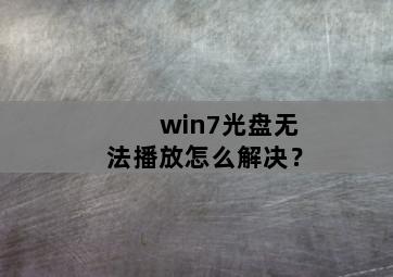 <strong>win7</strong>光盘无法播放怎么解决？