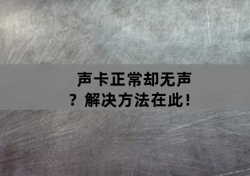 声卡正常却无声？解决方法在此！