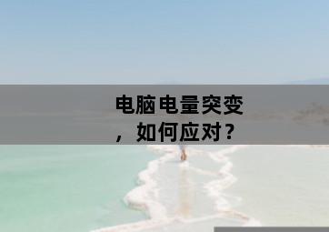 电脑电量突变，如何应对？