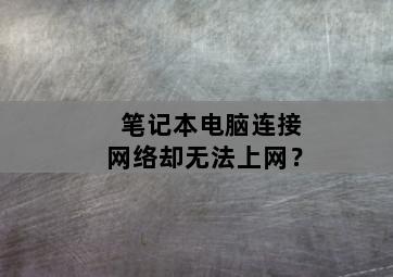 笔记本电脑连接网络却无法上网？