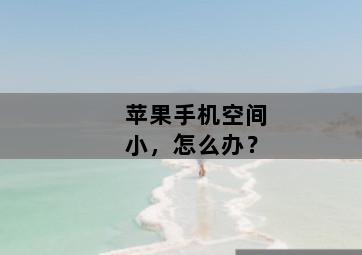 <strong>苹果</strong>手机空间小，怎么办？