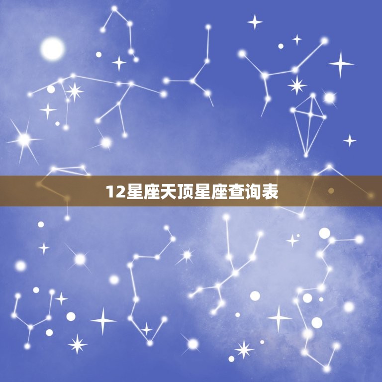 12<strong>星座</strong>天顶<strong>星座</strong>查询表，天顶<strong>星座</strong>查询